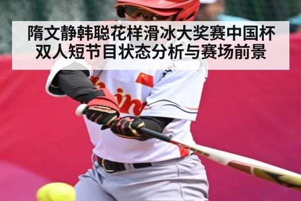隋文静韩聪花样滑冰大奖赛中国杯双人短节目状态分析与赛场前景